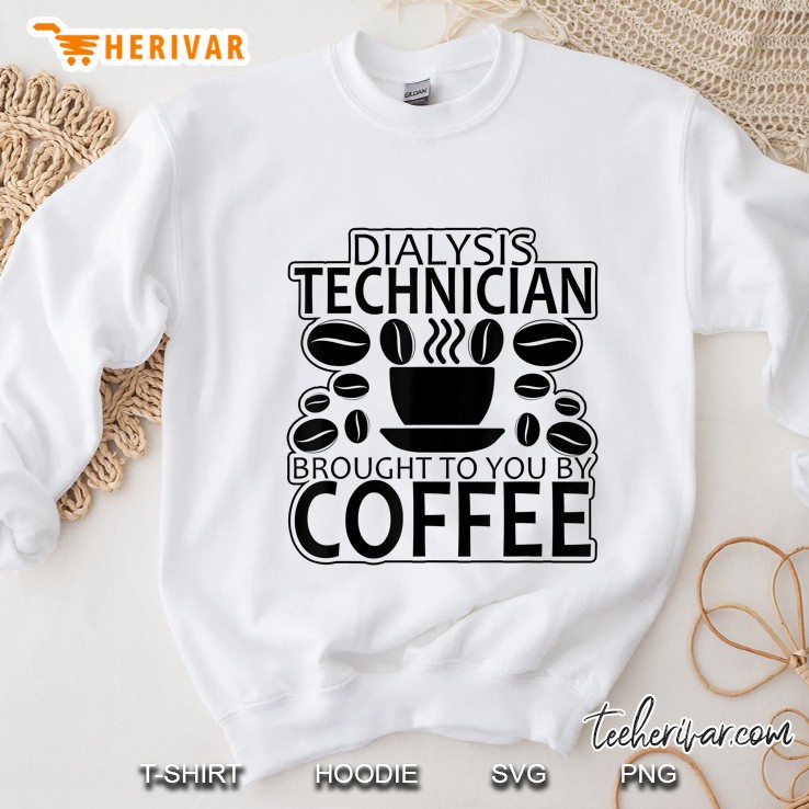Dialysis Technician Brought To You By Coffee Funny Sweatshirt