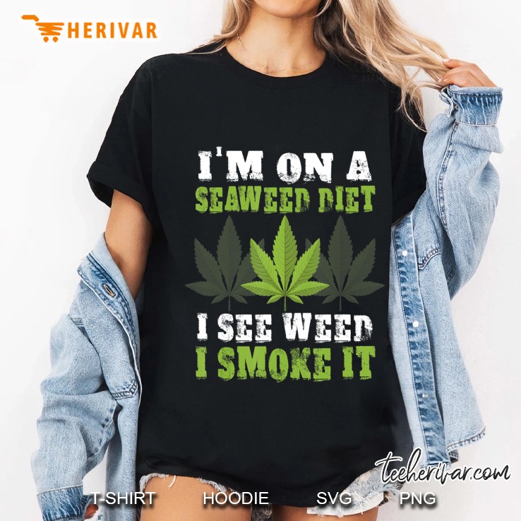 I'm On A Seaweed Diet - I See Weed I Smoke It Pot Hoodie