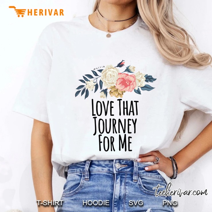 Love That Journey For Me Funny Floral Flowers Gift Hoodie