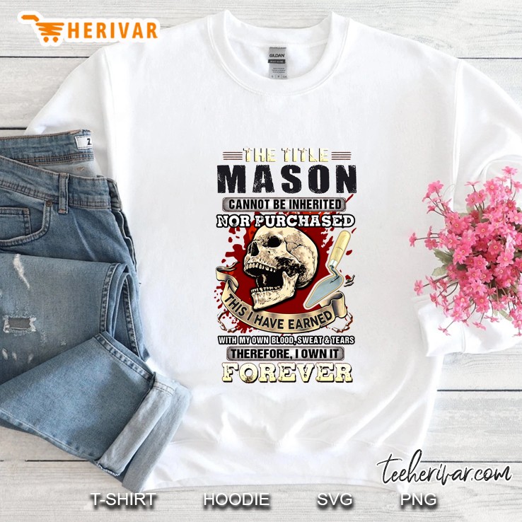 The Title Mason Cannot Be Inherited Nor Purchased This I Have Earned Skull Version Sweatshirt