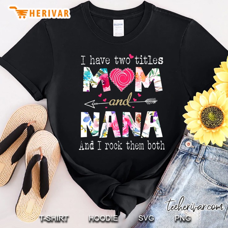 I Have Two Titles Mom And Nana And I Rock Them Both Floral Version Shirt