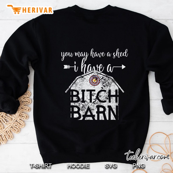 Funny You May Have A Shed I Have A Bitch Barn Sweatshirt
