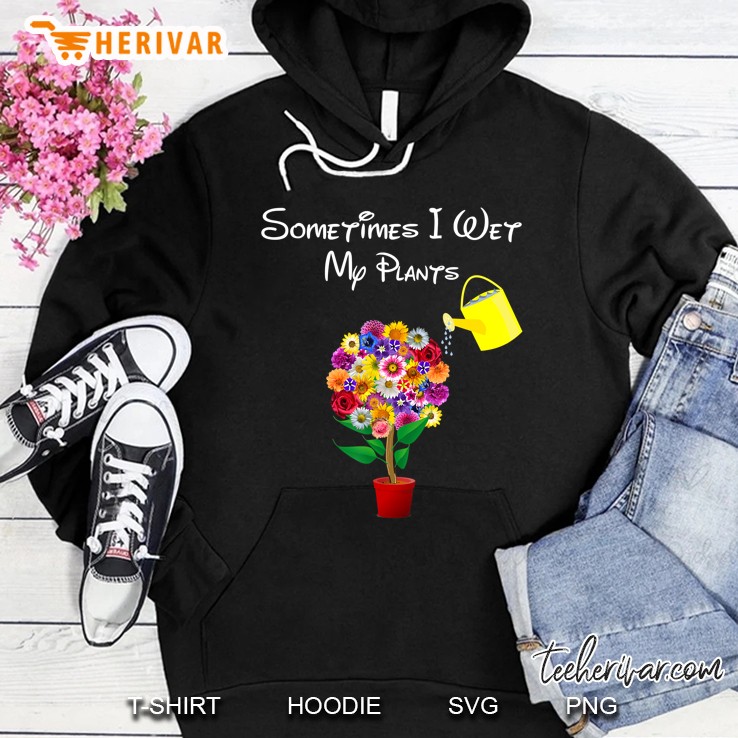 Sometimes I Wet My Plants Gardening Plant Lover Hoodie