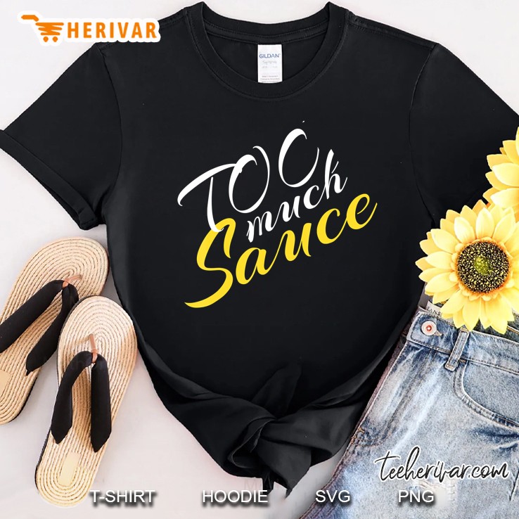 Too Much Sauce A Pretty Fun Shirt For Every Style Glamor Shirt