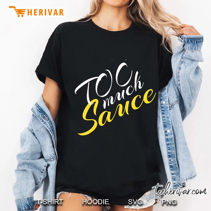 Too Much Sauce A Pretty Fun Shirt For Every Style Glamor Hoodie