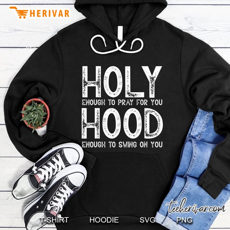 Holy Enough To Pray For You Hood To Swing On You Shirt Gift Hoodie