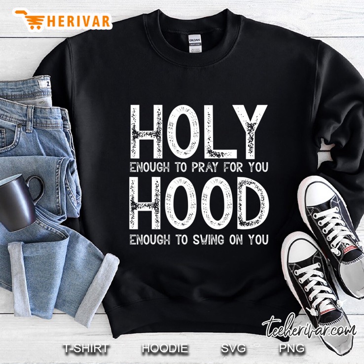 Holy Enough To Pray For You Hood To Swing On You Shirt Gift Sweatshirt