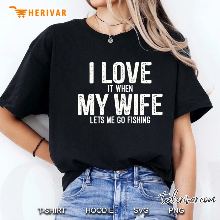 I Love It When My Wife Lets Me Go Fishing Ladies Tee