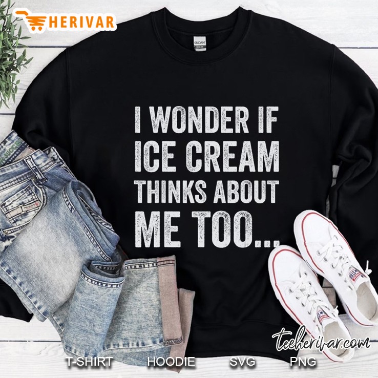 I Wonder If Ice Cream Thinks About Me Too Funny Food Sweatshirt