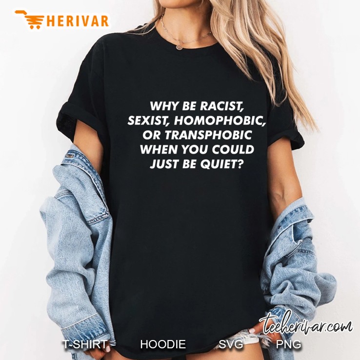 Why Be Racist, Sexist, Homophobic Or Transphobic Ladies Tee