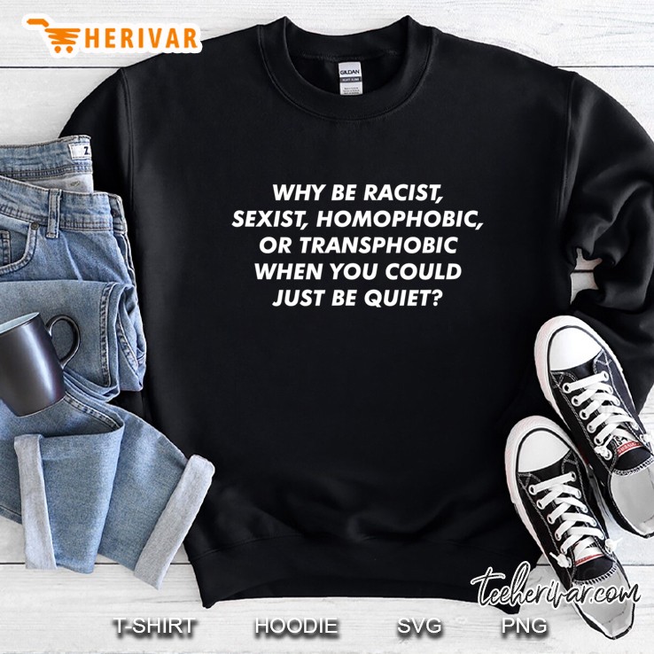 Why Be Racist, Sexist, Homophobic Or Transphobic Sweatshirt
