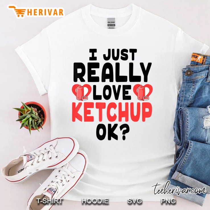 I Just Really Love Ketchup Ok - Cute And Funny Ketchup Shirt