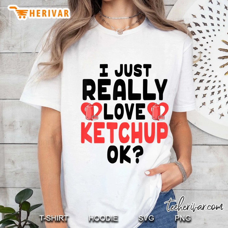 I Just Really Love Ketchup Ok - Cute And Funny Ketchup Ladies Tee