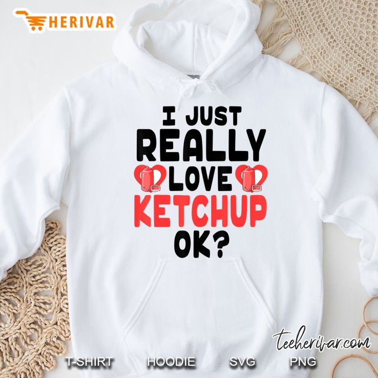 I Just Really Love Ketchup Ok - Cute And Funny Ketchup Hoodie