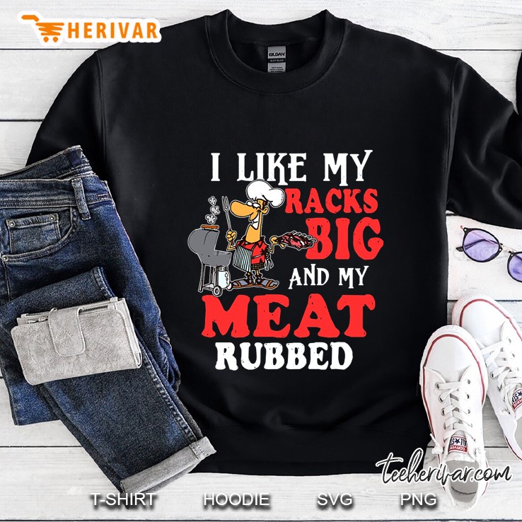 I Like My Racks Big And My Meat Rubbed Sweatshirt