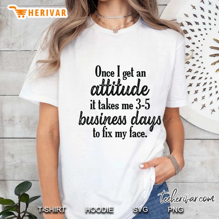 Once I Get An Attitude It Takes Me 3-5 Business Days To Fix My Face Ladies Tee