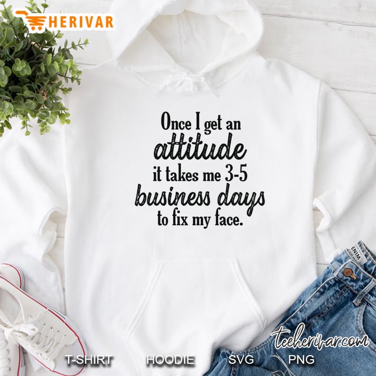 Once I Get An Attitude It Takes Me 3-5 Business Days To Fix My Face Hoodie