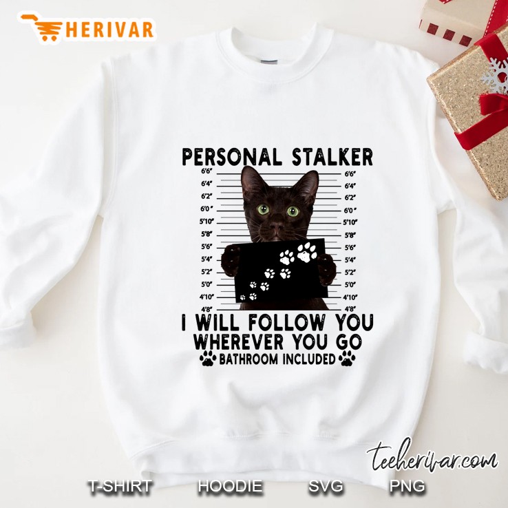 Personal Stalker I Will Follow You Wherever You Go Bathroom Included Cat Version Sweatshirt