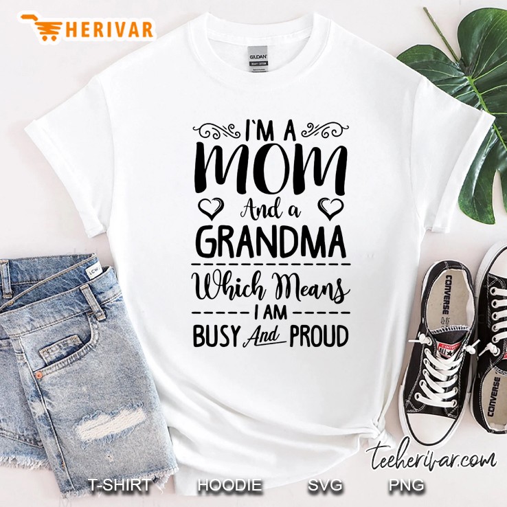 I'm A Mom And A Grandma Which Means I Am Busy And Proud Shirt