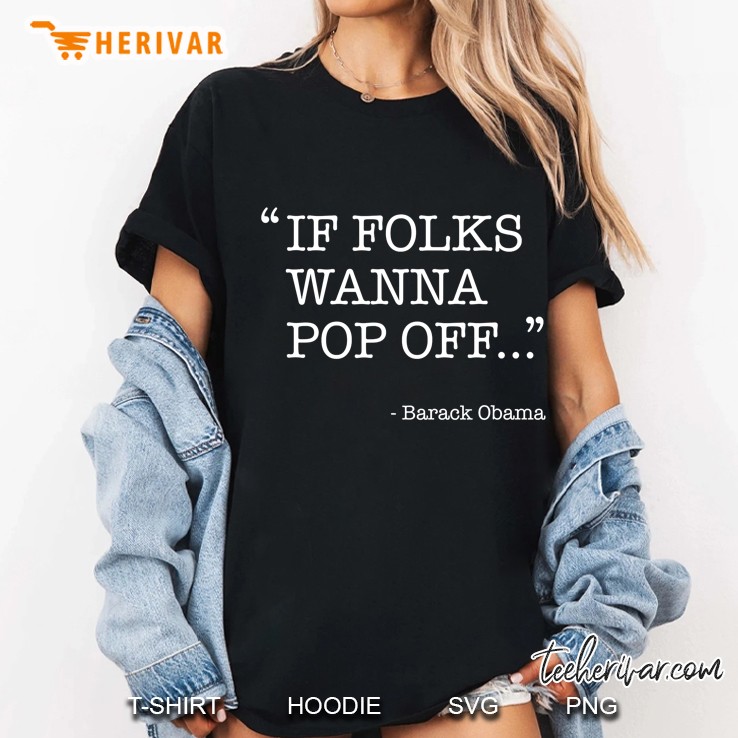 Barack Obama Quote Shirt - If Folks Wanna Pop Off Ladies Tee