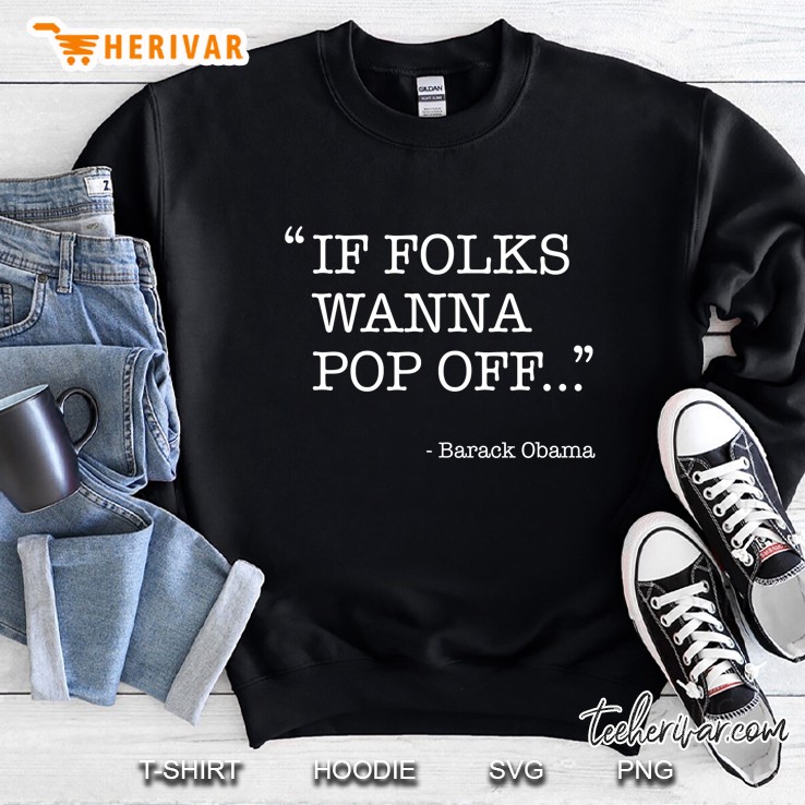 Barack Obama Quote Shirt - If Folks Wanna Pop Off Sweatshirt