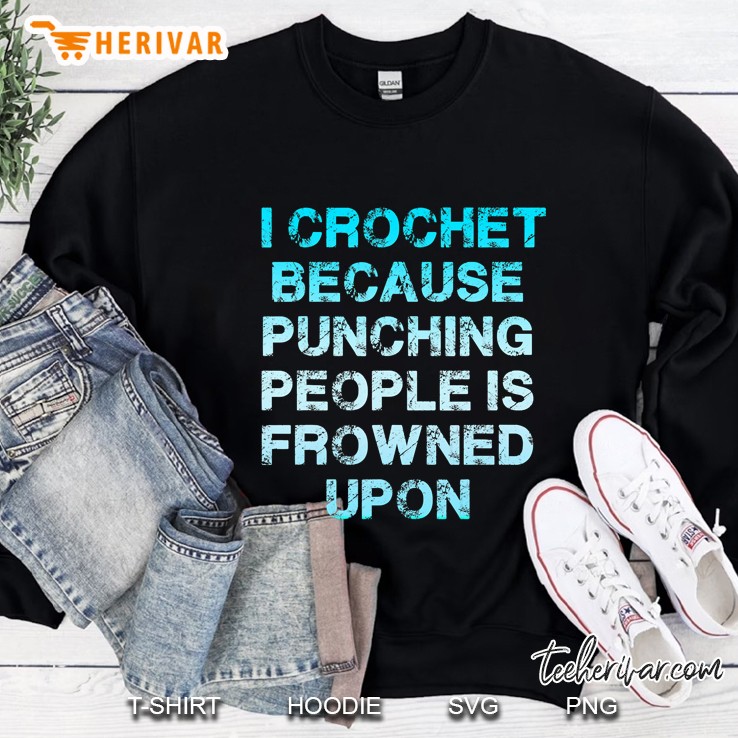I Crochet Because Punching People Is Frowned Upon - Funny Sweatshirt