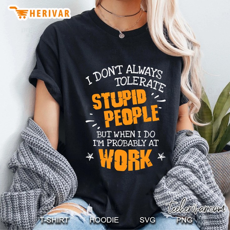 I Don't Always Tolerate Stupid People When I Do I'm At Work Hoodie