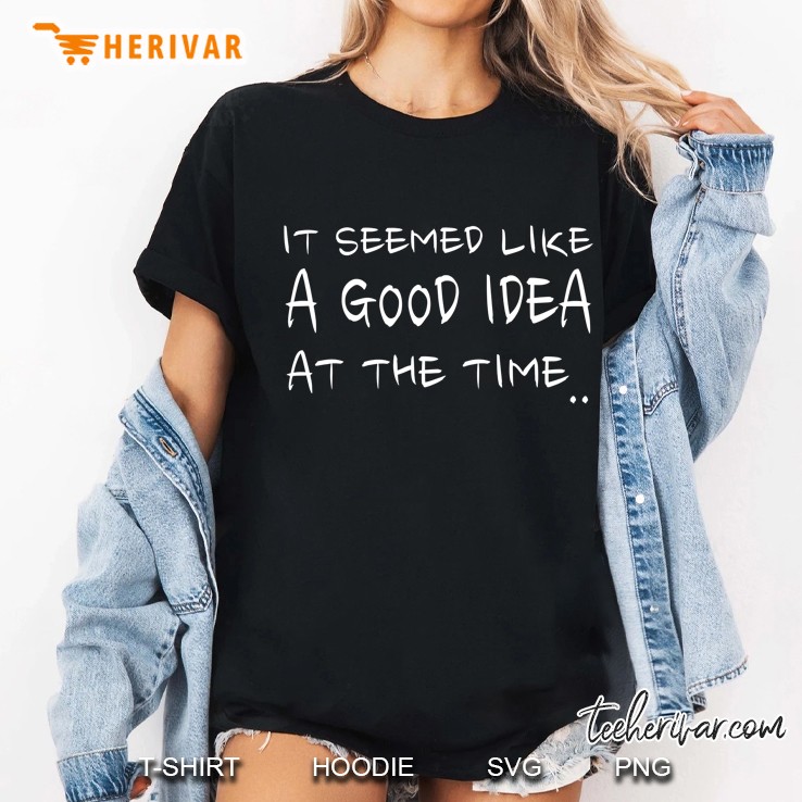 It Seemed Like A Good Idea At The Time Funny Tee Gift Hoodie