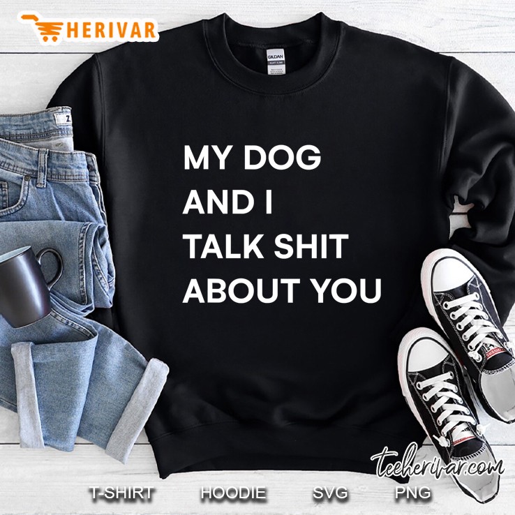 My Dog And I Talk Shit About You Funny Women Dog Mama Tee Sweatshirt