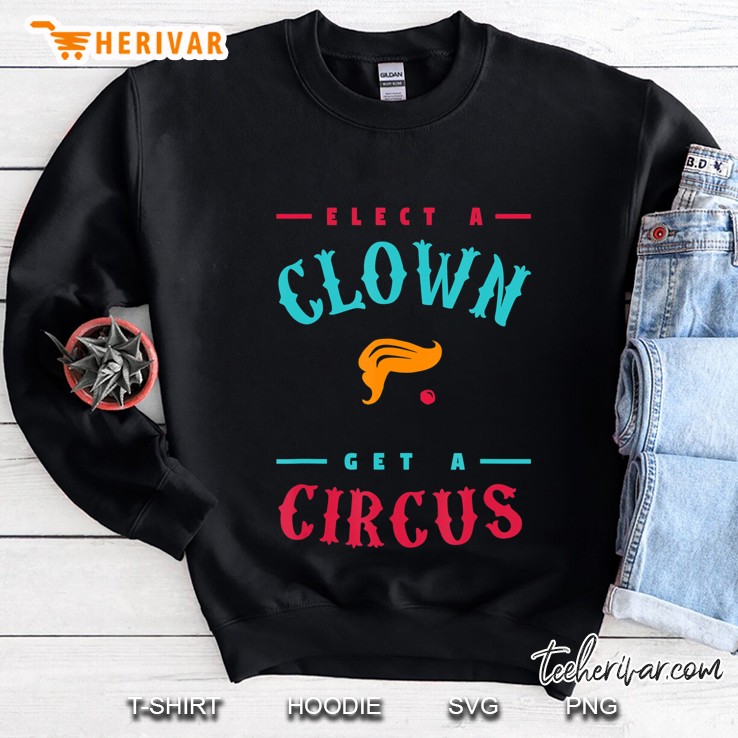 Elect A Clown Get A Circuss Funny Political Protest Sweatshirt