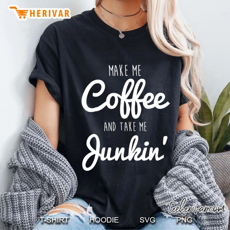 Junking Make Me Coffee And Take Me Junkin Ladies Tee