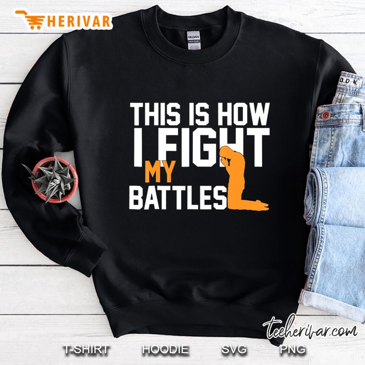 This Is How I Fight My Battles Christian Faith Prayer Gift Sweatshirt