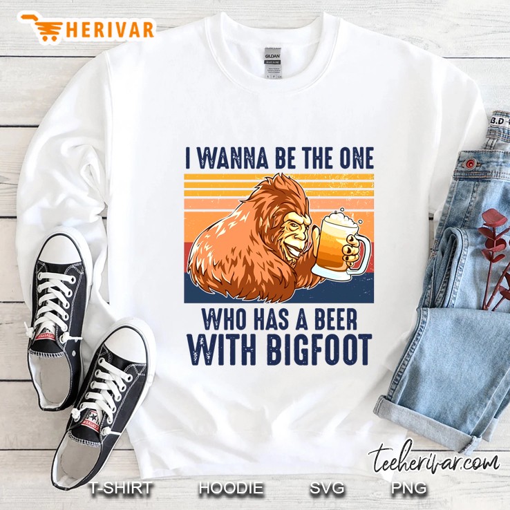 I Wanna Be The One Who Has A Beer With Bigfoot Vintage Version Sweatshirt