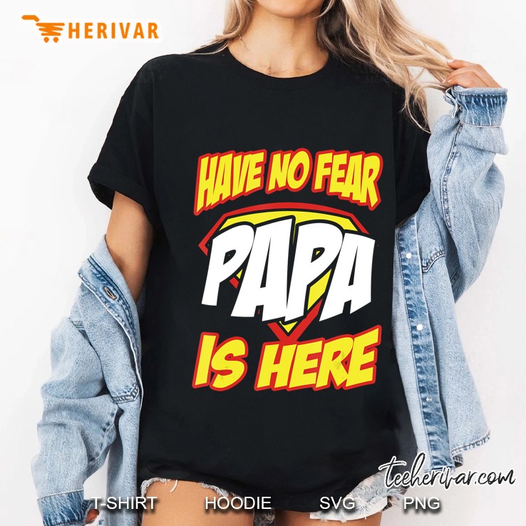 Have No Fear Papa Is Here Funny Gift Father's Day Shirt Hoodie