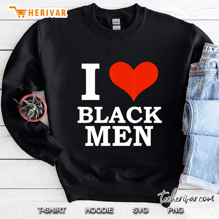 I Love Black Men Black Is Beautiful Black Pride Melanin Sweatshirt