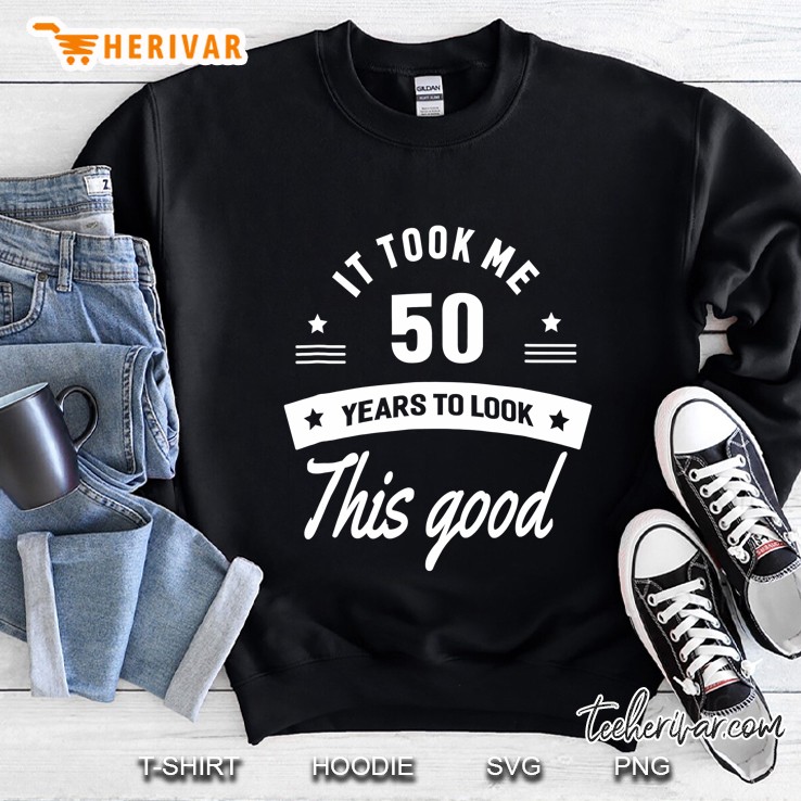 It Took Me 50 Years To Look This Good 50Th Birthday Sweatshirt