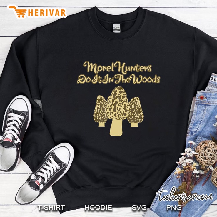 Morel Hunters Do It In The Woods - Fun Mushroom Hunters Sweatshirt