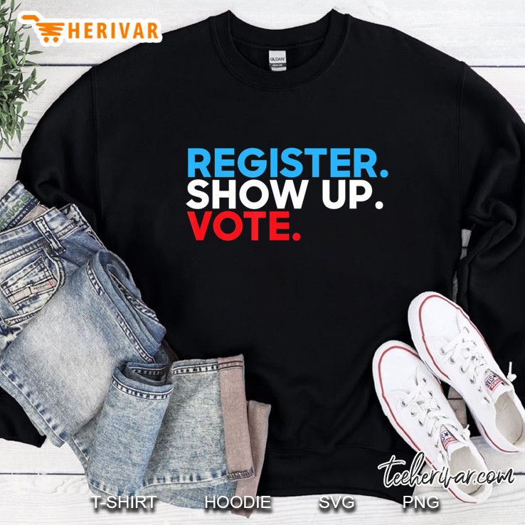 Vote Tshirt Register. Show Up. Vote. 2020 Election Sweatshirt
