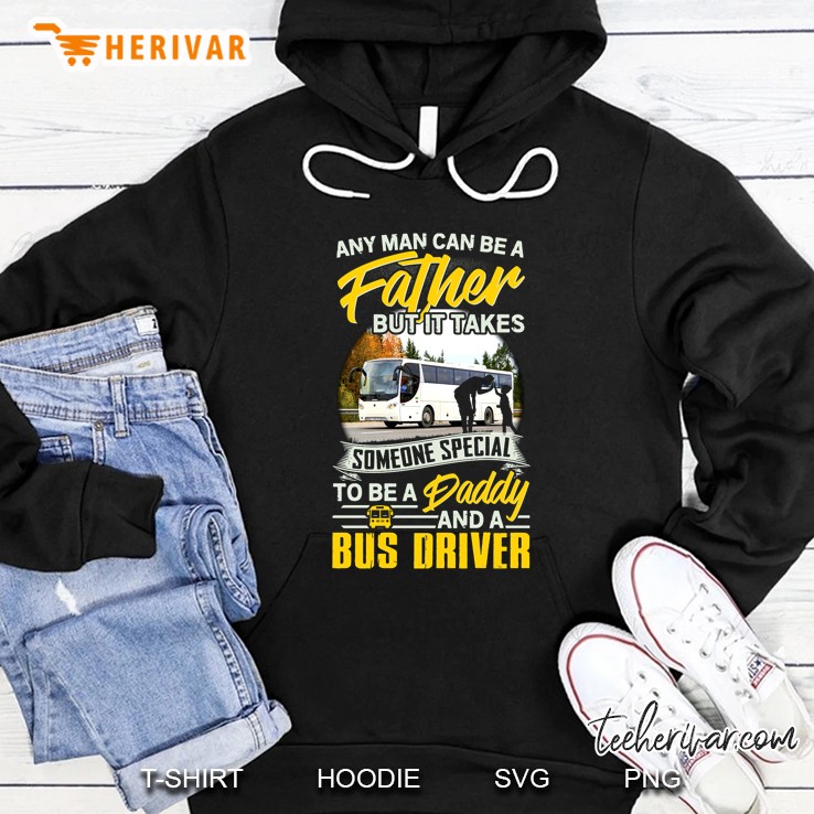 Any Man Can Be A Father But It Takes Someone Special To Be A Daddy And A Bus Driver Hoodie
