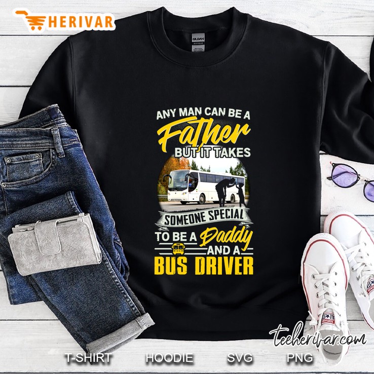 Any Man Can Be A Father But It Takes Someone Special To Be A Daddy And A Bus Driver Sweatshirt