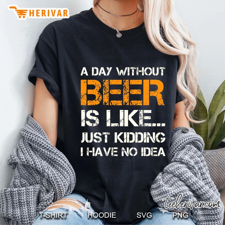A Day Without Beer Is Like Just Kidding I Have No Idea Ladies Tee