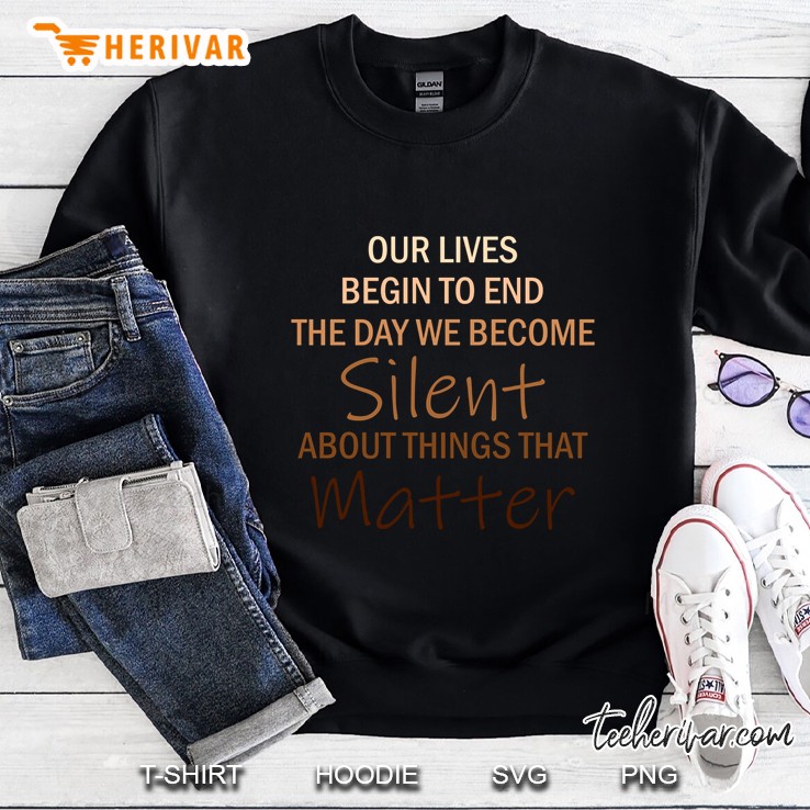 Our Lives Begin To End The Day We Become Silent About Things That Matter Sweatshirt