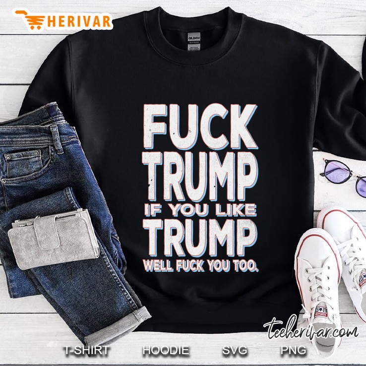 Fuck Trump If You Like Trump Fuck You Too Vintage Sweatshirt