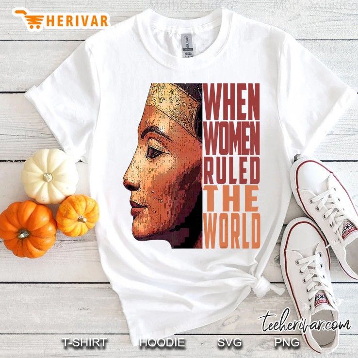 Ancient Queen Nefertiti When Women Ruled The World Old Egypt Shirt