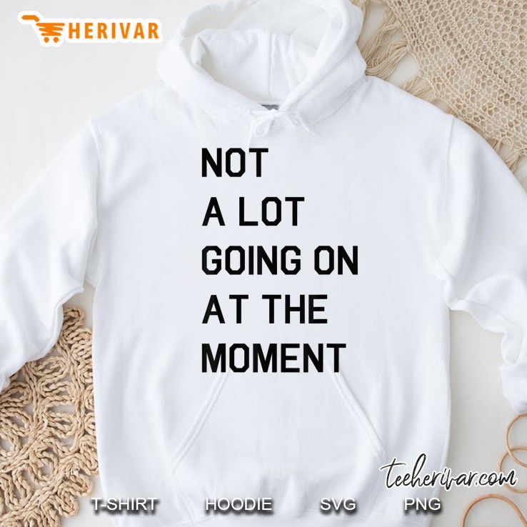 Not A Lot Going On At The Moment Hoodie