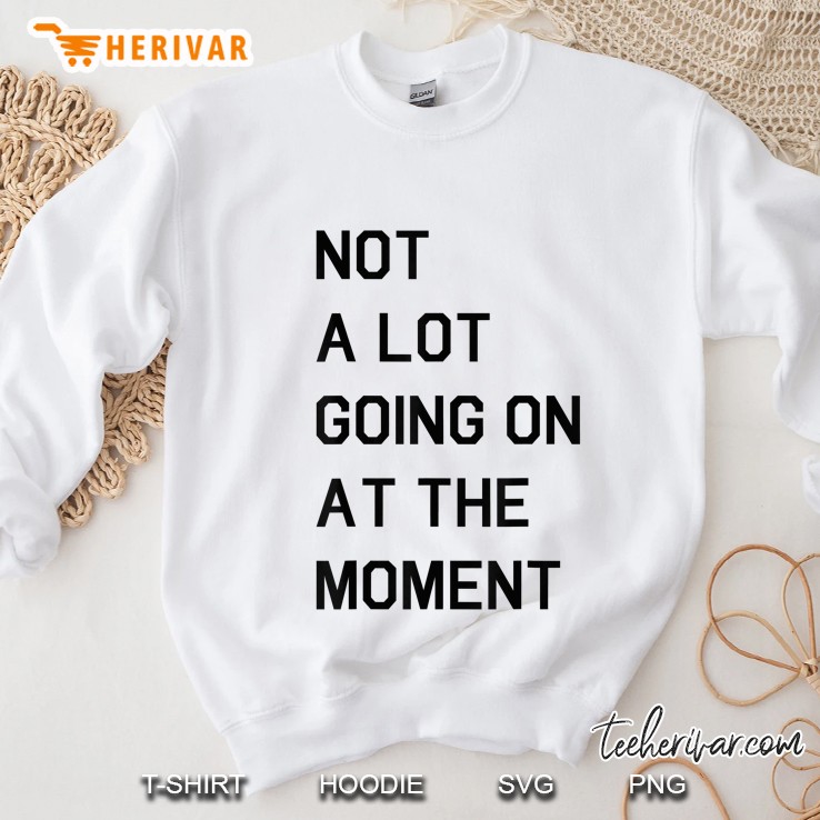 Not A Lot Going On At The Moment Sweatshirt