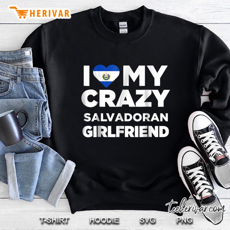 I Love My Crazy Salvadoran Girlfriend El Salvador Sweatshirt