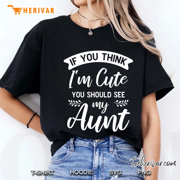 If You Think I'm Cute You Should See My Aunt - Funny Gift Hoodie