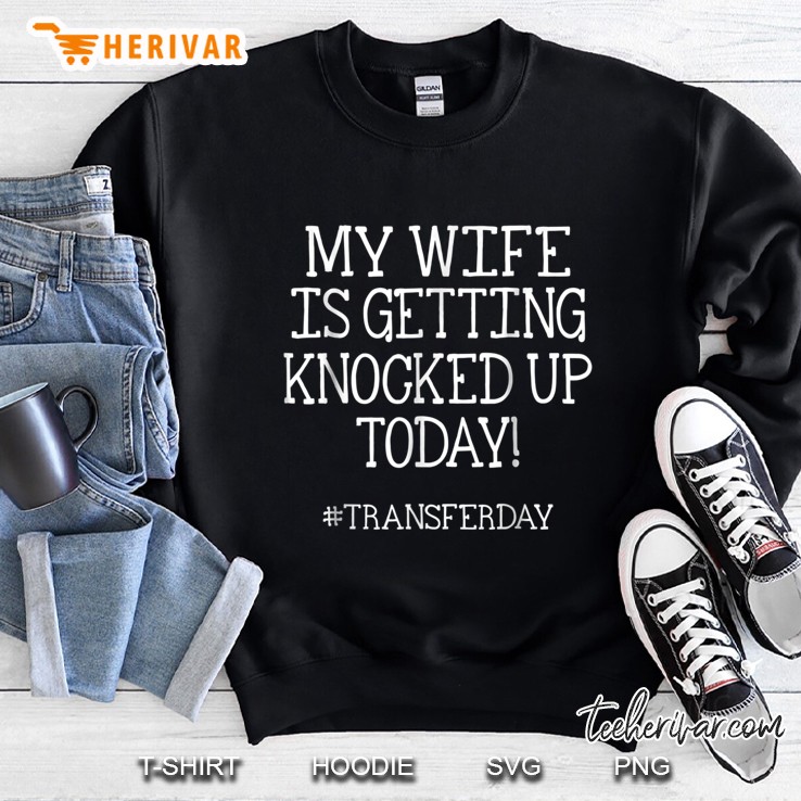My Wife Is Getting Knocked Up Today - Transfer Day Sweatshirt
