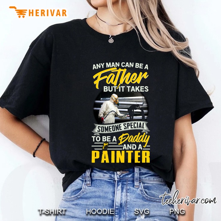 Any Man Can Be A Father But It Takes Someone Special To Be A Daddy And Painter Ladies Tee